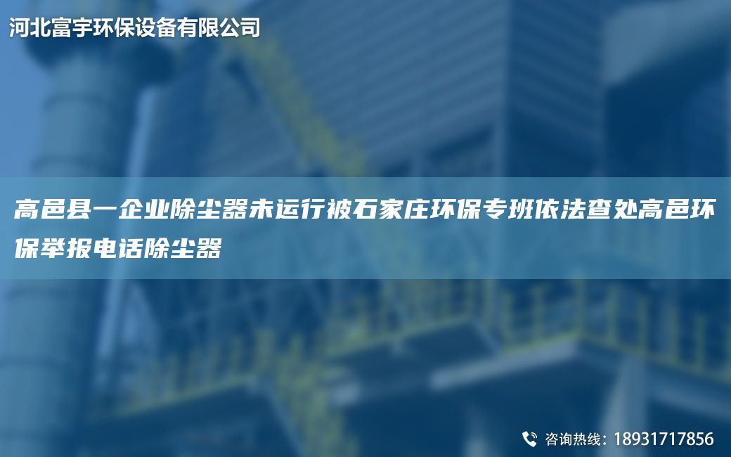 高邑縣一企業(yè)除塵器未運行被石家莊環(huán)保專班依法查處高邑環(huán)保舉報電話除塵器