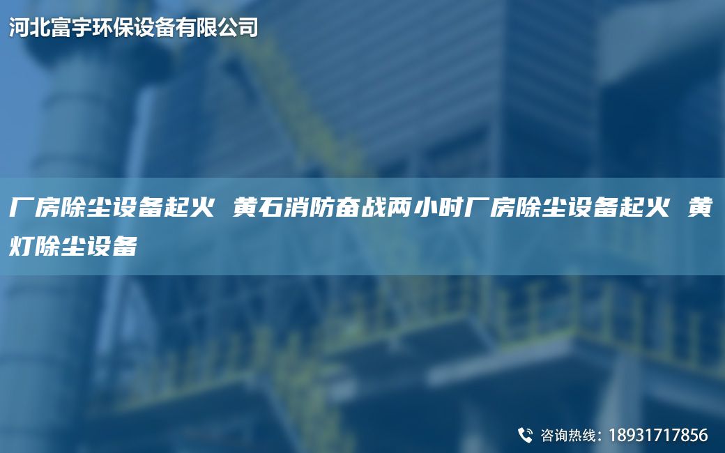 廠房除塵設(shè)備起火 黃石消防奮戰(zhàn)兩小時(shí)廠房除塵設(shè)備起火 黃燈除塵設(shè)備