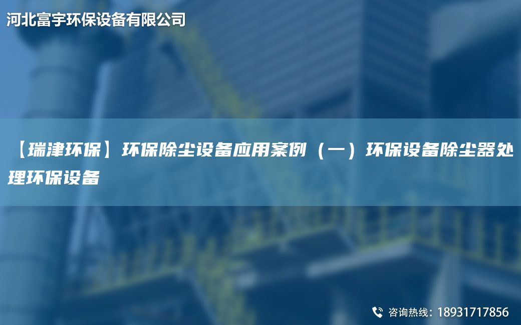 【瑞津環(huán)?！凯h(huán)保除塵設(shè)備應(yīng)用案例（一）環(huán)保設(shè)備除塵器處理環(huán)保設(shè)備