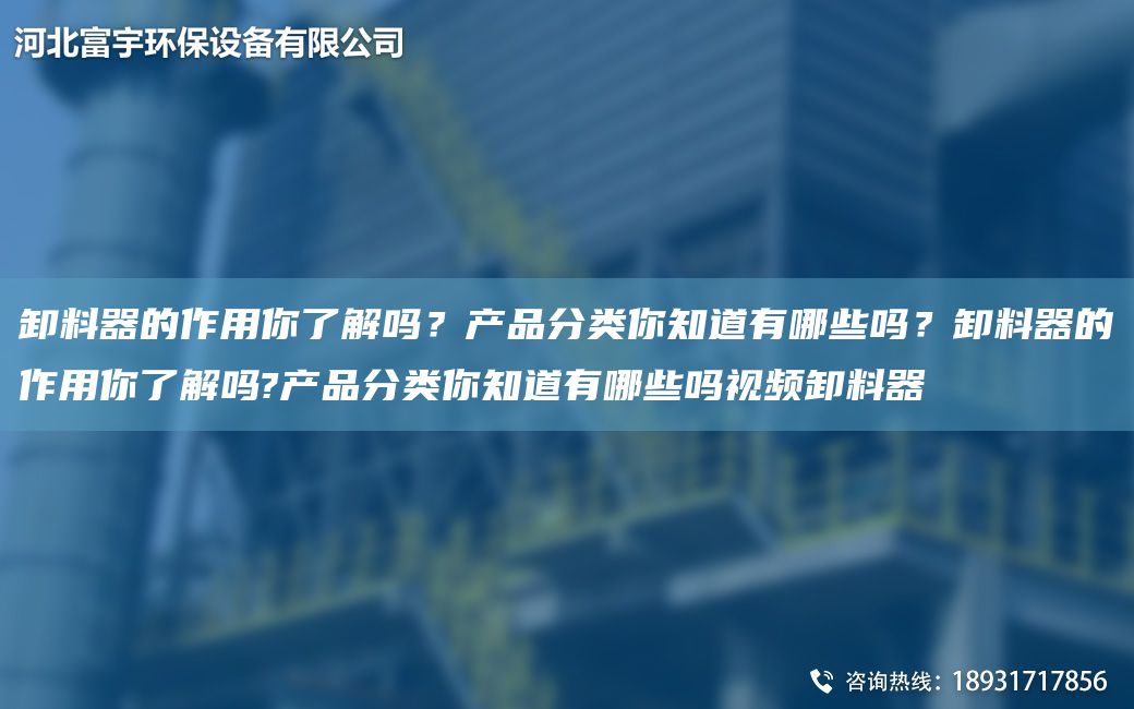 卸料器的作用你了解嗎？產(chǎn)品分類你知道有哪些嗎？卸料器的作用你了解嗎?產(chǎn)品分類你知道有哪些嗎視頻卸料器