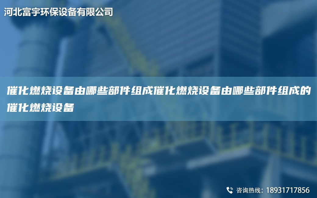 催化燃燒設(shè)備由哪些部件組成催化燃燒設(shè)備由哪些部件組成的催化燃燒設(shè)備