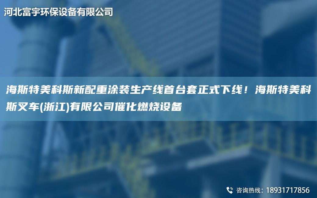 海斯特美科斯新配重涂裝SCX首TA-ITA-O正式下線！海斯特美科斯叉車(浙江)有限公司催化燃燒設(shè)備