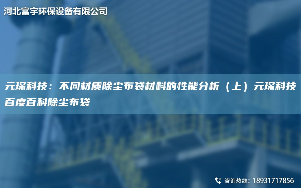 富宇科技：不同材質除塵布袋材料的性能分析（上）富宇科技百度百科除塵布袋