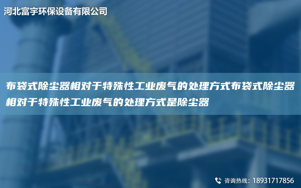 布袋式除塵器相對(duì)于特殊性工業(yè)廢氣的處理方式布袋式除塵器相對(duì)于特殊性工業(yè)廢氣的處理方式是除塵器