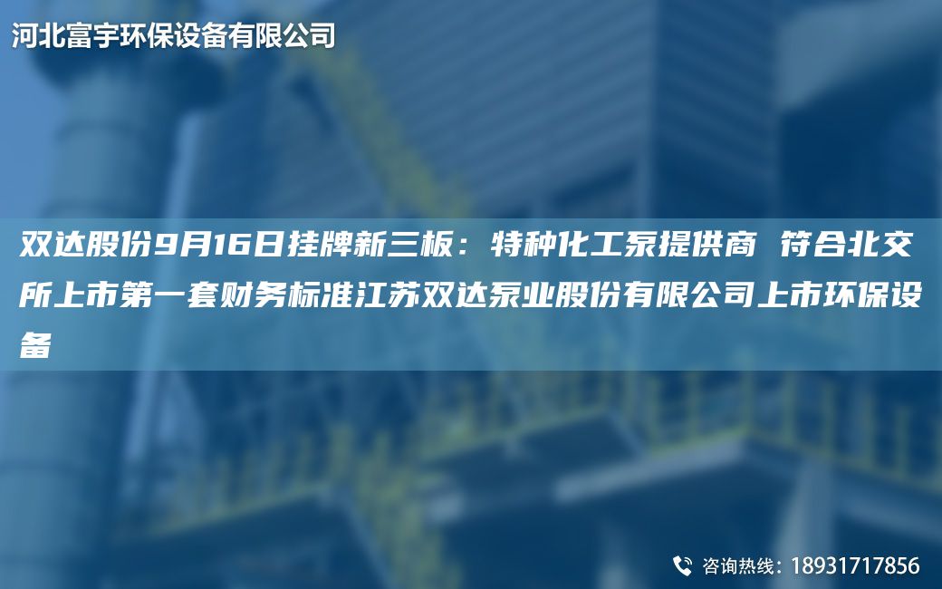 雙達(dá)股份9月16日掛牌新三板：特種化工泵提供商 符合北交所上市DYTA-O財(cái)務(wù)標(biāo)準(zhǔn)江蘇雙達(dá)泵業(yè)股份有限公司上市環(huán)保設(shè)備