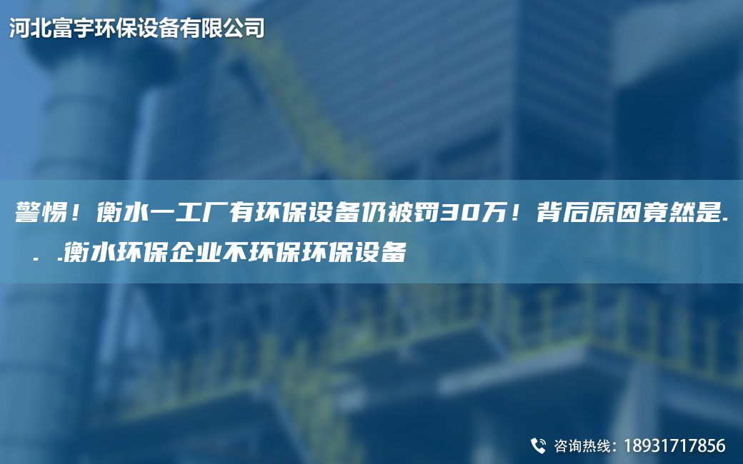 警惕！衡水一工廠有環(huán)保設(shè)備仍被罰30萬！背后原因竟然是. . .衡水環(huán)保企業(yè)不環(huán)保環(huán)保設(shè)備
