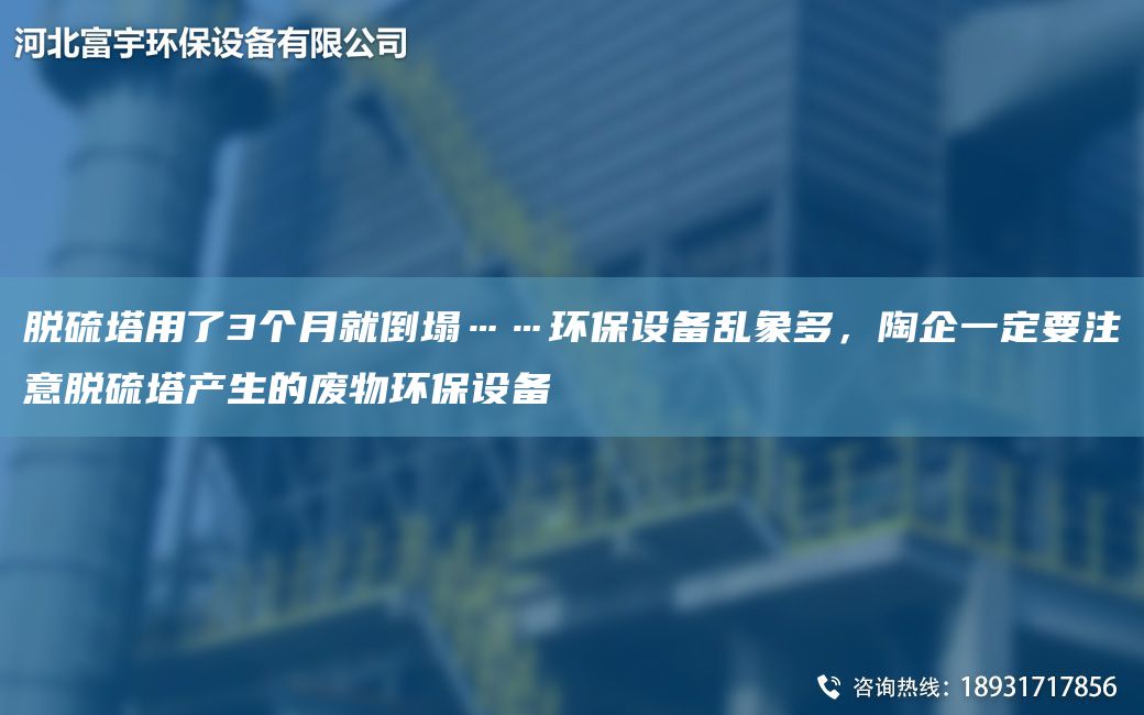 脫硫塔用了3個月就倒塌……環(huán)保設(shè)備亂象多，陶企一定要注意脫硫塔產(chǎn)生的廢物環(huán)保設(shè)備