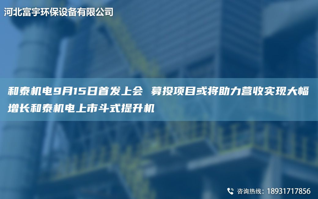 和泰機(jī)電9月15日首發(fā)上會(huì) 募投項(xiàng)目或?qū)⒅I(yíng)收實(shí)現(xiàn)大幅增長(zhǎng)和泰機(jī)電上市斗式提升機(jī)