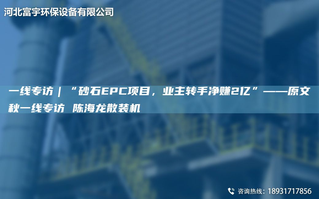 一線專訪｜“砂石EPC項目，業(yè)主轉(zhuǎn)手凈賺2億”——原文秋一線專訪 陳海龍散裝機(jī)