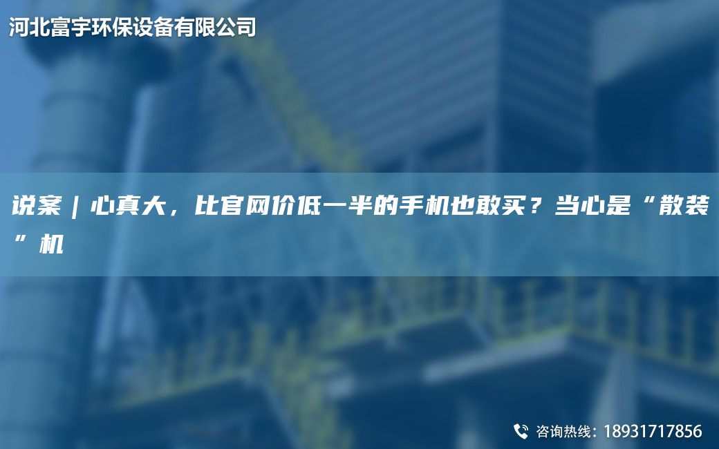 說案｜心真大，比官網(wǎng)價(jià)低一半的手機(jī)也敢買？當(dāng)心是“散裝”機(jī)