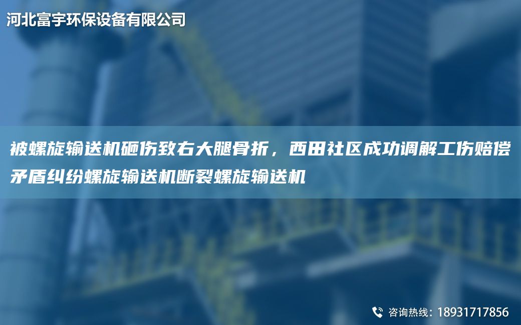 被螺旋輸送機砸傷致右大腿骨折，西田社區(qū)成功調解工傷賠償矛盾糾紛螺旋輸送機斷裂螺旋輸送機