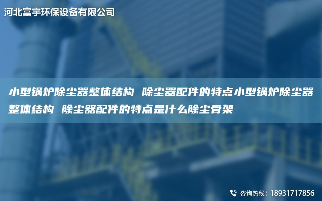 小型鍋爐除塵器整體結(jié)構(gòu) 除塵器配件的特點(diǎn)小型鍋爐除塵器整體結(jié)構(gòu) 除塵器配件的特點(diǎn)是什么除塵骨架