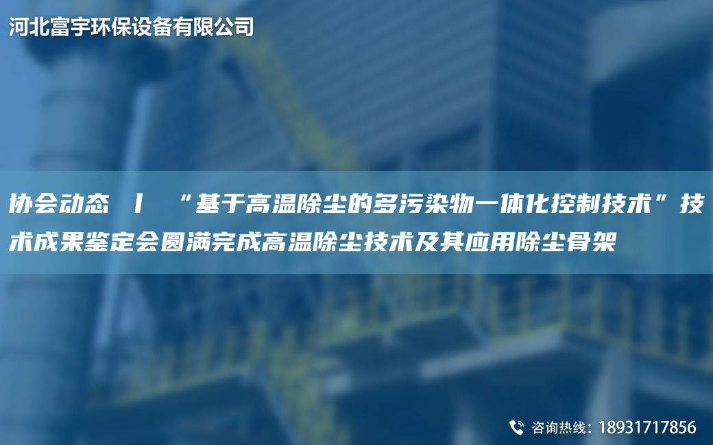 協(xié)會(huì)動(dòng)態(tài) 丨 “基于高溫除塵的多污染物一體化控制技術(shù)”技術(shù)成果鑒定會(huì)圓滿完成高溫除塵技術(shù)及其應(yīng)用除塵骨架