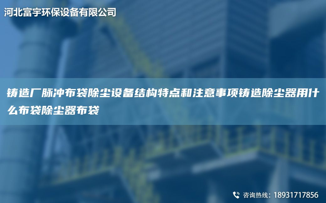 鑄造廠脈沖布袋除塵設(shè)備結(jié)構(gòu)特點和注意事項鑄造除塵器用什么布袋除塵器布袋