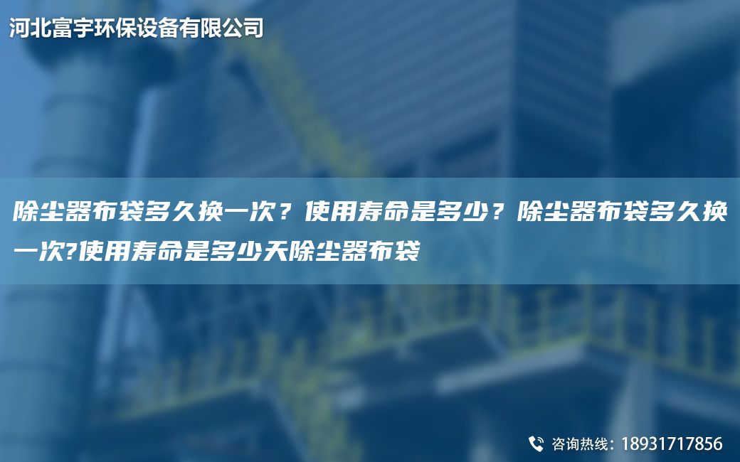 除塵器布袋多久換一次？使用壽命是多少？除塵器布袋多久換一次?使用壽命是多少天除塵器布袋