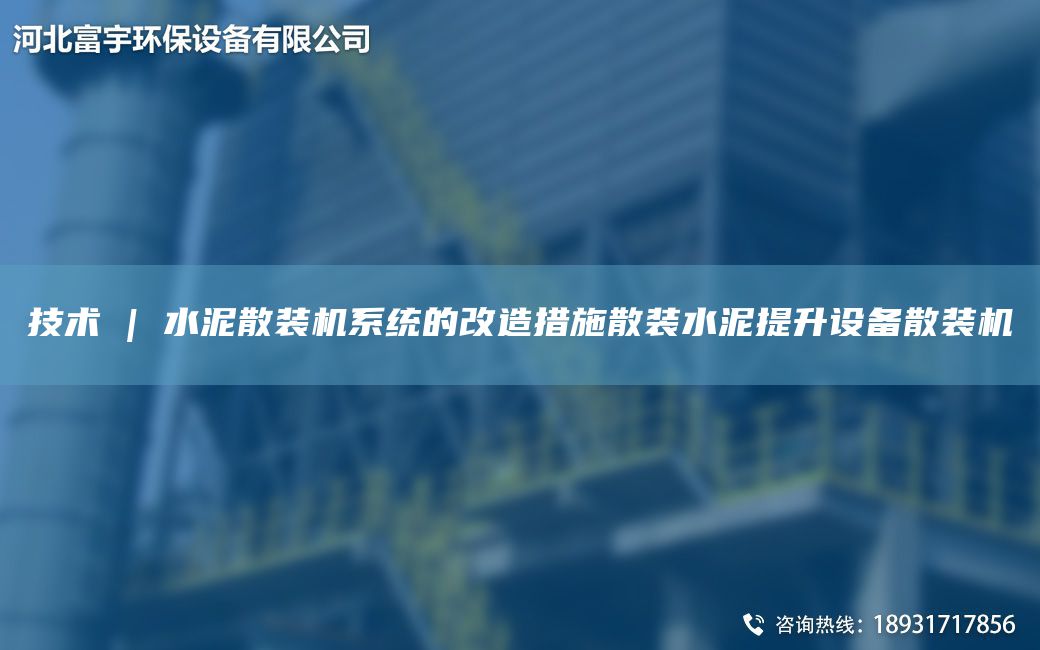 技術(shù) | 水泥散裝機(jī)系統(tǒng)的改造措施散裝水泥提升設(shè)備散裝機(jī)