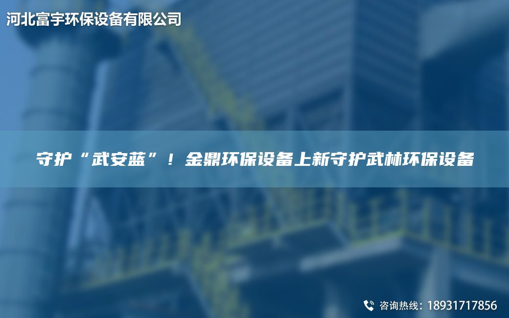 守護“武安藍”！金鼎環(huán)保設(shè)備上新守護武林環(huán)保設(shè)備