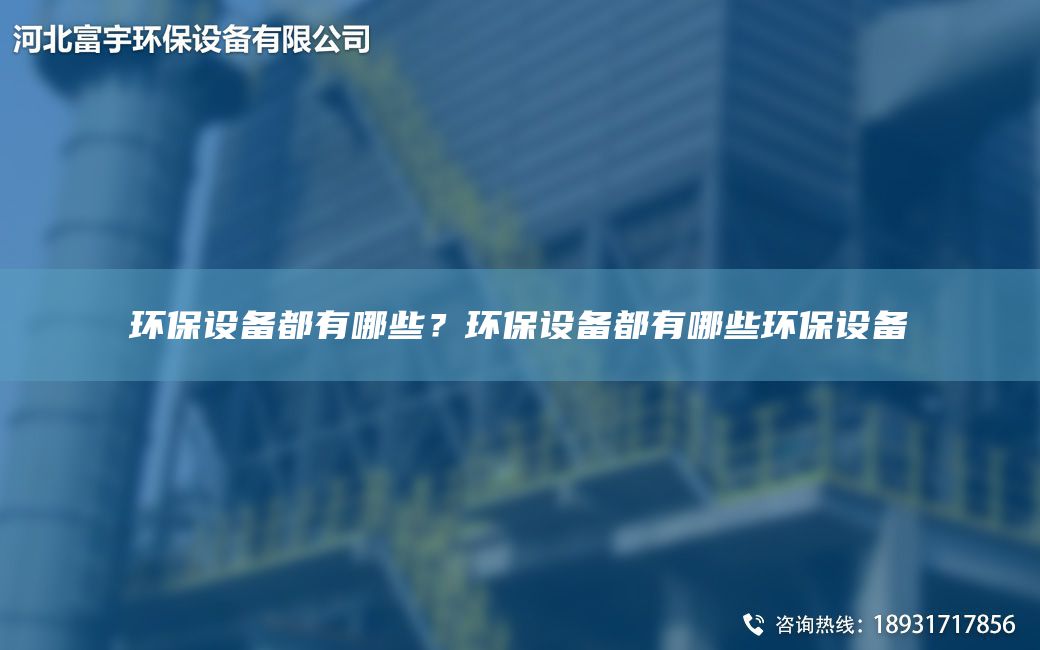 環(huán)保設(shè)備都有哪些？環(huán)保設(shè)備都有哪些環(huán)保設(shè)備