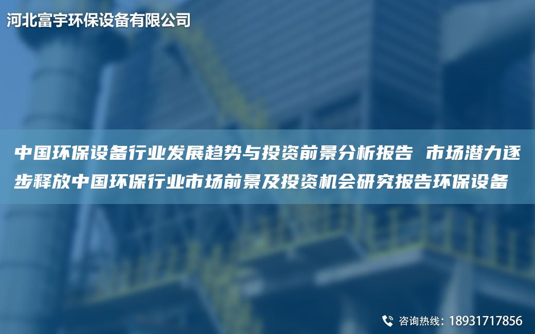 中G環(huán)保設(shè)備行業(yè)發(fā)展趨勢(shì)與投資前景分析報(bào)告 市場(chǎng)潛力逐步釋放中G環(huán)保行業(yè)市場(chǎng)前景及投資機(jī)會(huì)研究報(bào)告環(huán)保設(shè)備