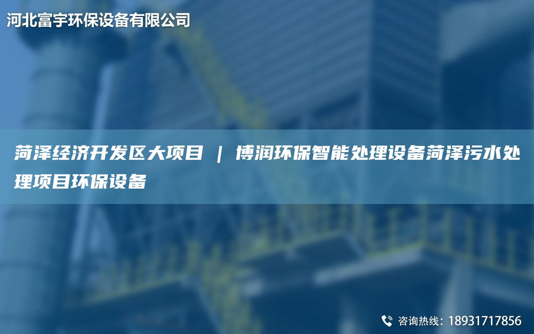 菏澤經(jīng)濟(jì)KF區(qū)大項(xiàng)目 | 博潤(rùn)環(huán)保智能處理設(shè)備菏澤污水處理項(xiàng)目環(huán)保設(shè)備