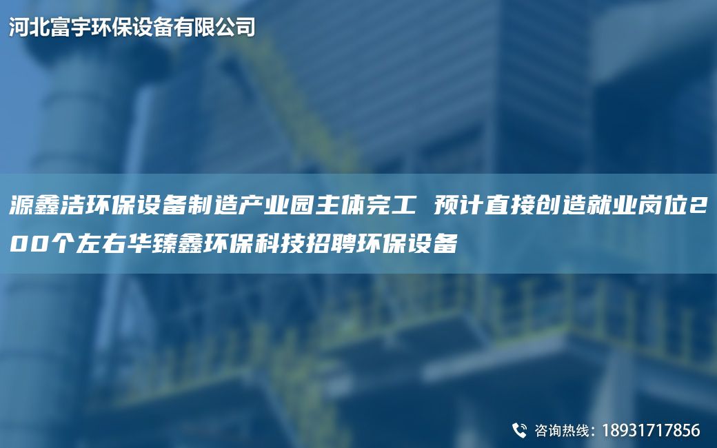 源鑫潔環(huán)保設備制造產(chǎn)業(yè)園主體完工 預計直接創(chuàng)造就業(yè)崗位200個左右華臻鑫環(huán)?？萍颊衅腑h(huán)保設備