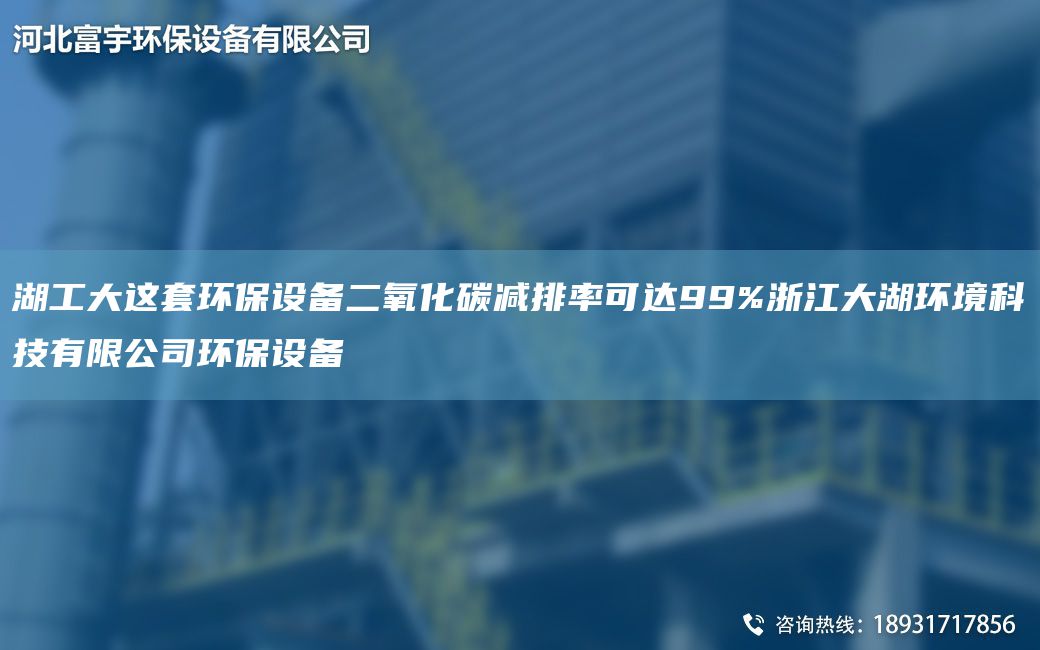 湖工大這TA-O環(huán)保設(shè)備二氧化碳減排率可達(dá)99%浙江大湖環(huán)境科技有限公司環(huán)保設(shè)備
