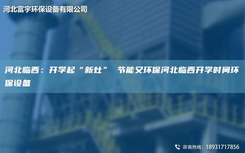 河北臨西：開學起“新灶” 節(jié)能又環(huán)保河北臨西開學時間環(huán)保設(shè)備