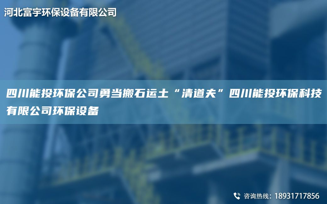 四川能投環(huán)保公司勇當(dāng)搬石運(yùn)土“清道夫”四川能投環(huán)?？萍加邢薰经h(huán)保設(shè)備