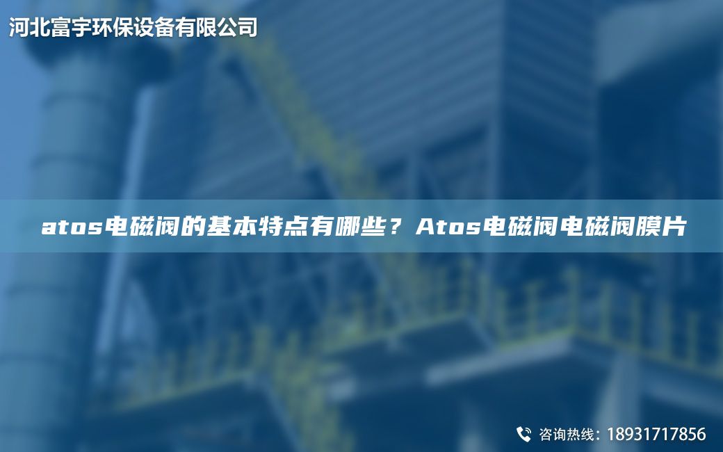 atos電磁閥的基本特點(diǎn)有哪些？Atos電磁閥電磁閥膜片