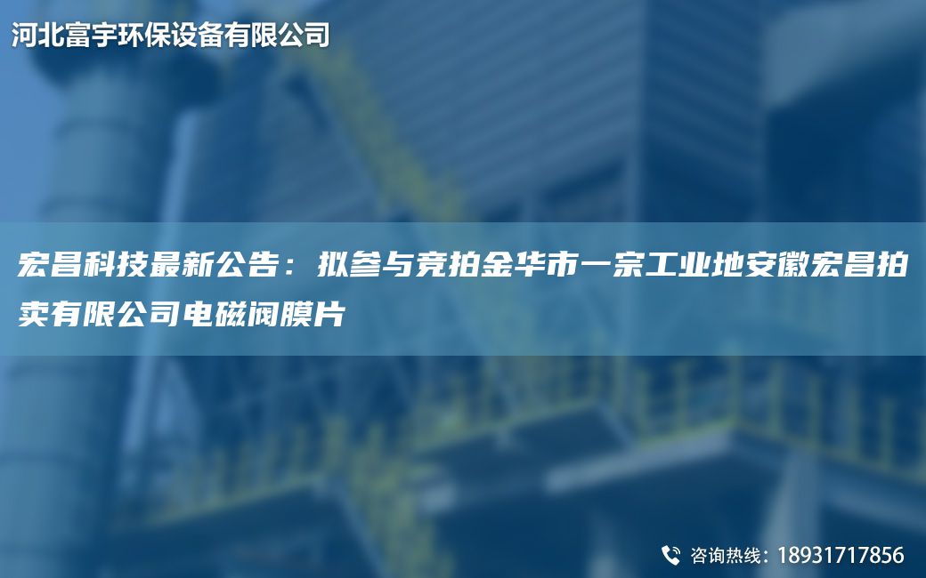 宏昌科技Z新公告：擬參與競拍金華市一宗工業(yè)地安徽宏昌拍賣有限公司電磁閥膜片