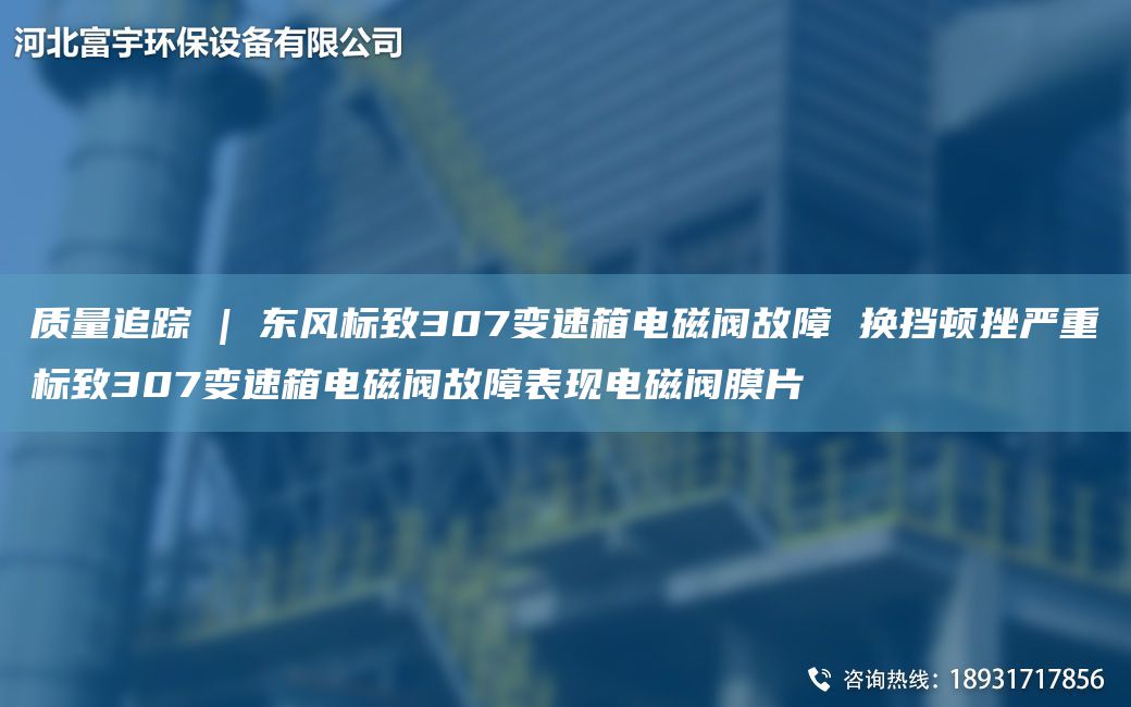 質量追蹤 | 東風標致307變速箱電磁閥故障 換擋頓挫嚴重標致307變速箱電磁閥故障表現(xiàn)電磁閥膜片