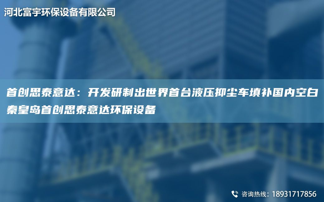 首創(chuàng)思泰意達(dá)：KF研制出SJ首TA-I液壓抑塵車填補G內(nèi)KB秦皇島首創(chuàng)思泰意達(dá)環(huán)保設(shè)備