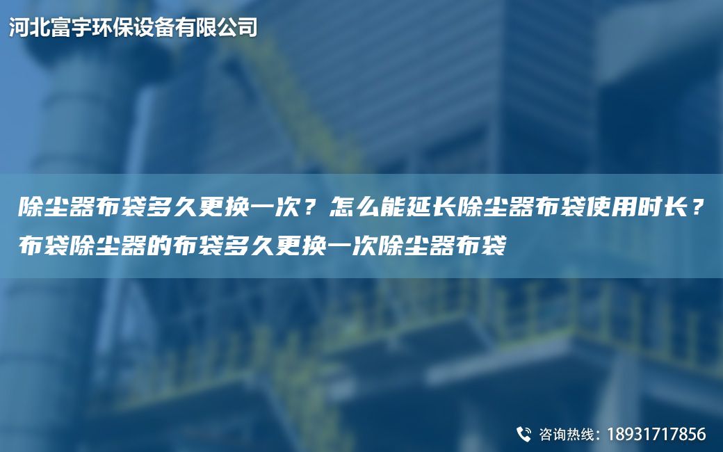 除塵器布袋多久更換一次？怎么能延長除塵器布袋使用時長？布袋除塵器的布袋多久更換一次除塵器布袋