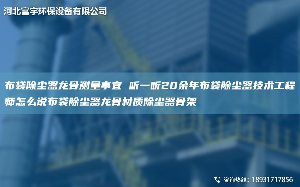 布袋除塵器龍骨測(cè)量事宜 聽(tīng)一聽(tīng)20余NA布袋除塵器技術(shù)工程師怎么說(shuō)布袋除塵器龍骨材質(zhì)除塵器骨架
