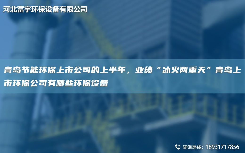 青島節(jié)能環(huán)保上市公司的上半NA，業(yè)績(jī)“冰火兩重天”青島上市環(huán)保公司有哪些環(huán)保設(shè)備