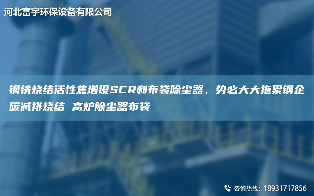 鋼鐵燒結活性焦增設SCR和布袋除塵器，勢必大大拖累鋼企碳減排燒結 高爐除塵器布袋