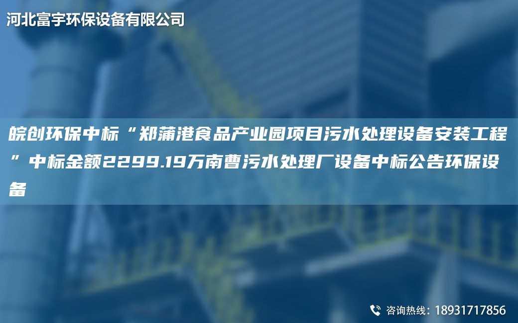 皖創(chuàng)環(huán)保中標(biāo)“鄭蒲港食品產(chǎn)業(yè)園項(xiàng)目污水處理設(shè)備安裝工程”中標(biāo)金額2299.19萬(wàn)南曹污水處理廠設(shè)備中標(biāo)公告環(huán)保設(shè)備