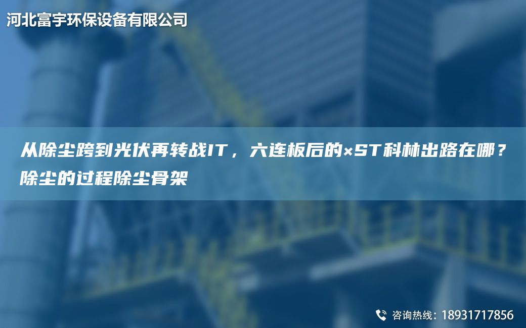 從除塵跨到光伏再轉(zhuǎn)戰(zhàn)IT，六連板后的×ST科林出路在哪？除塵的過(guò)程除塵骨架
