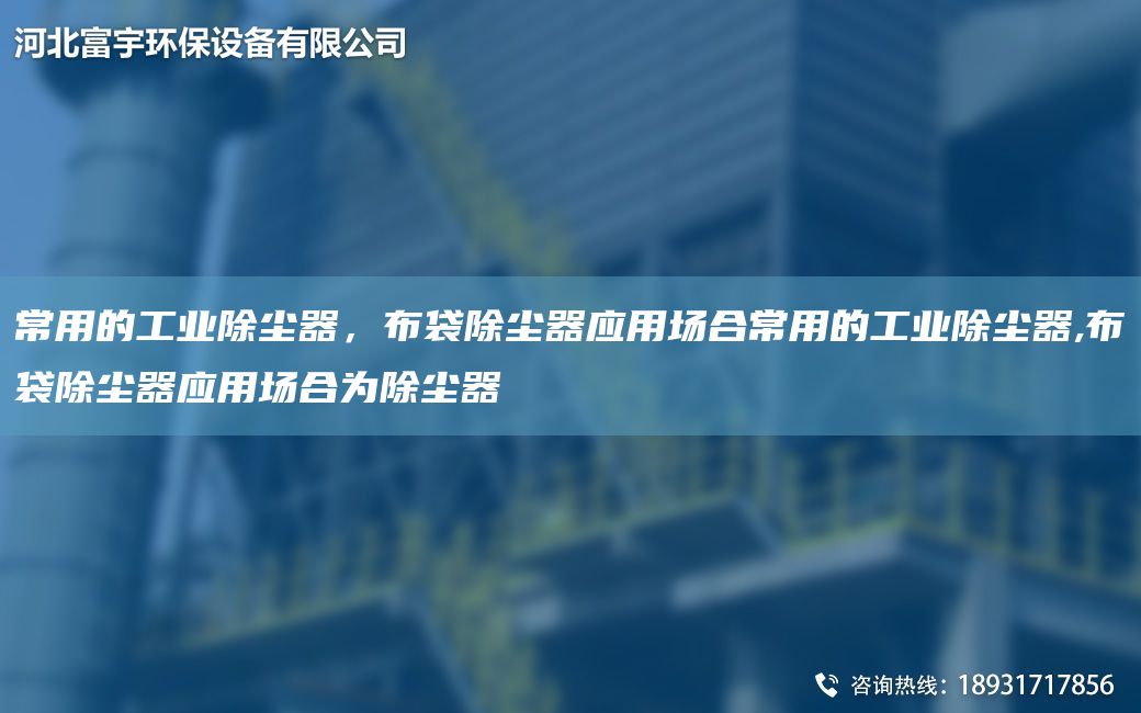 常用的工業(yè)除塵器，布袋除塵器應(yīng)用場(chǎng)合常用的工業(yè)除塵器,布袋除塵器應(yīng)用場(chǎng)合為除塵器