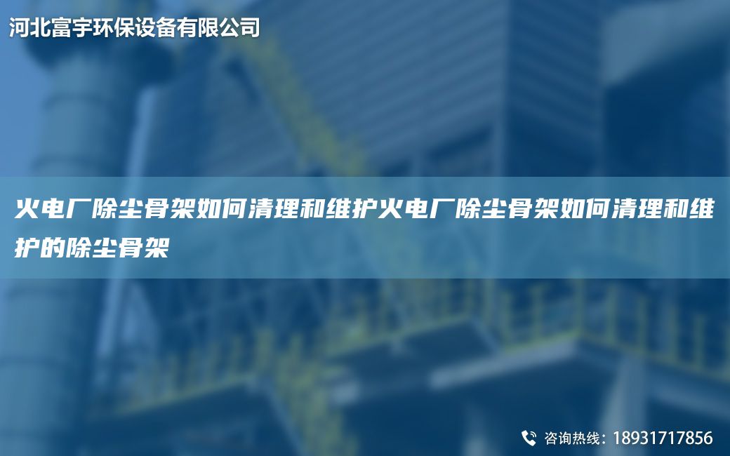火電廠除塵骨架如何清理和維護(hù)火電廠除塵骨架如何清理和維護(hù)的除塵骨架