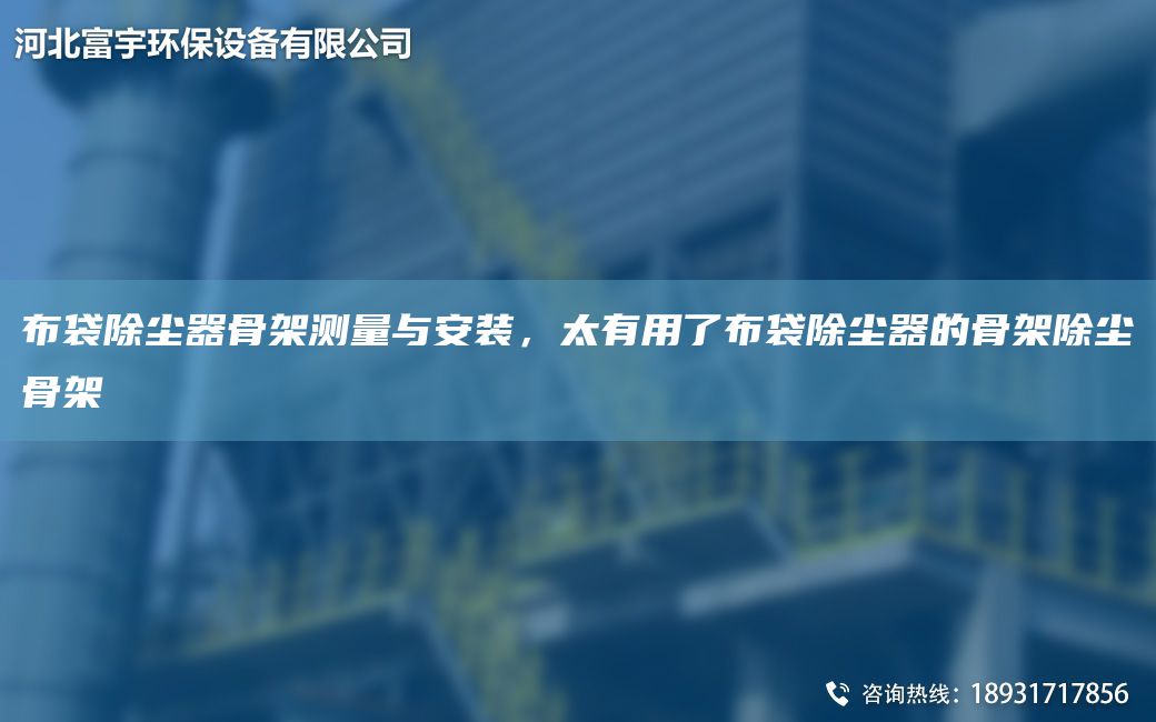 布袋除塵器骨架測量與安裝，太有用了布袋除塵器的骨架除塵骨架