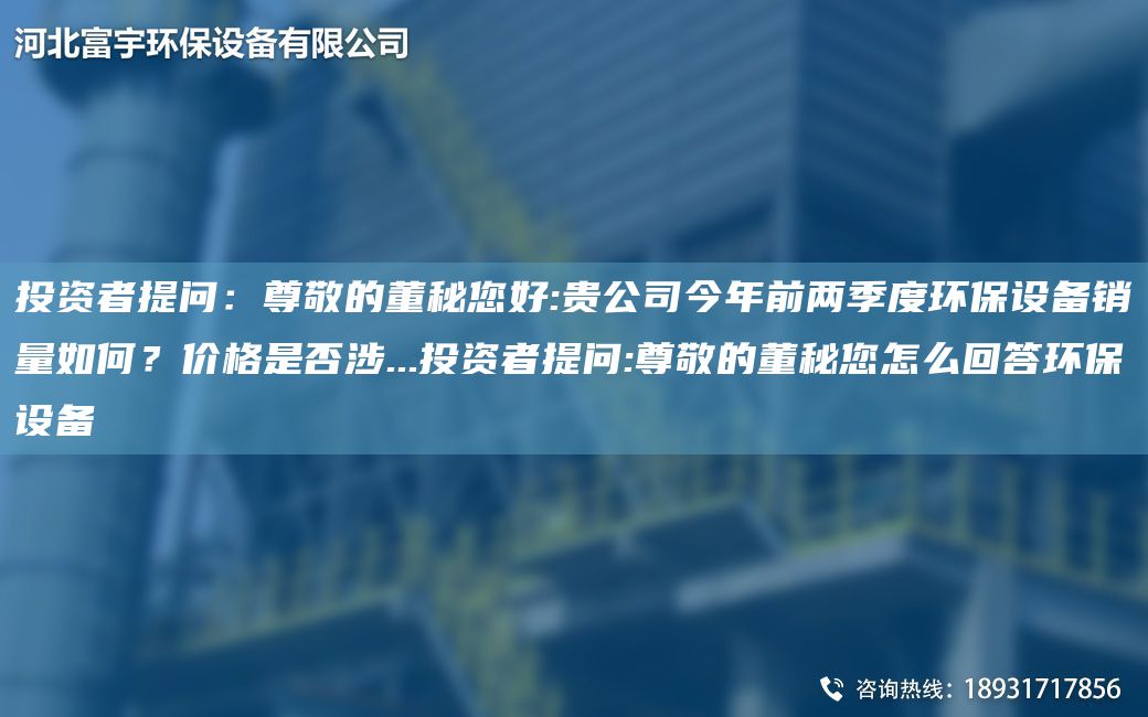 投資者提問：尊敬的董秘您好:貴公司今NA前兩季度環(huán)保設(shè)備銷量如何？價(jià)格是否涉...投資者提問:尊敬的董秘您怎么回答環(huán)保設(shè)備