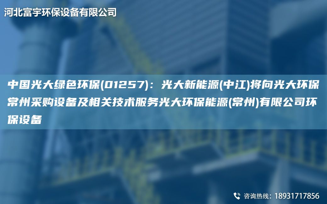 中G光大綠色環(huán)保(01257)：光大新能源(中江)將向光大環(huán)保常州采購設(shè)備及相關(guān)技術(shù)服務(wù)光大環(huán)保能源(常州)有限公司環(huán)保設(shè)備