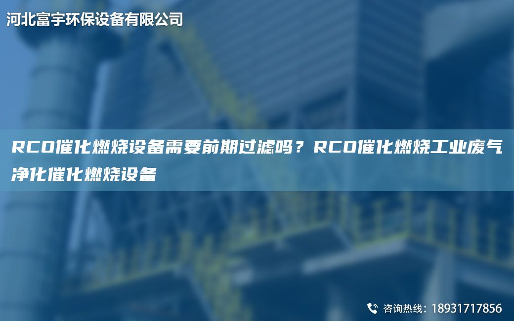 RCO催化燃燒設(shè)備需要前期過(guò)濾嗎？RCO催化燃燒工業(yè)廢氣凈化催化燃燒設(shè)備