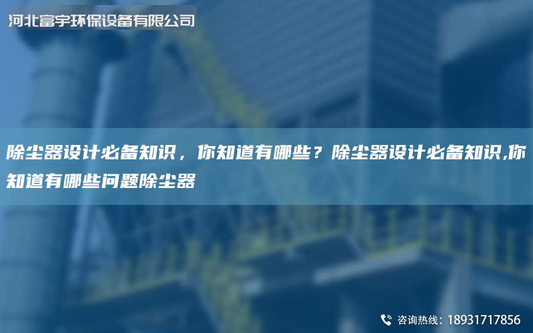 除塵器設(shè)計(jì)必備知識，你知道有哪些？除塵器設(shè)計(jì)必備知識,你知道有哪些問題除塵器
