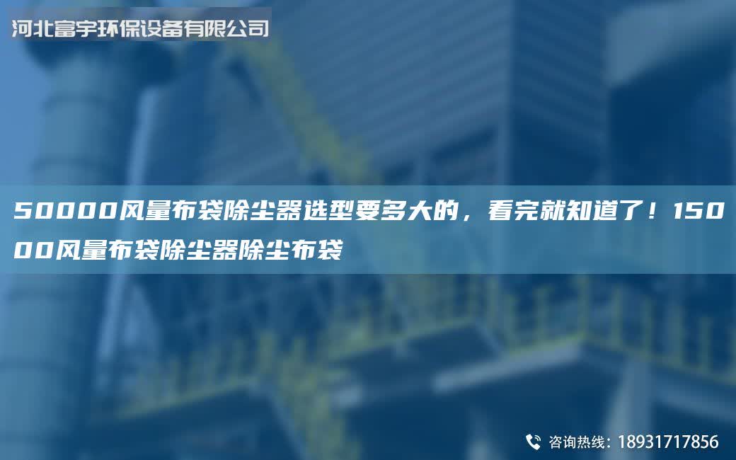 50000風(fēng)量布袋除塵器選型要多大的，看完就知道了！15000風(fēng)量布袋除塵器除塵布袋