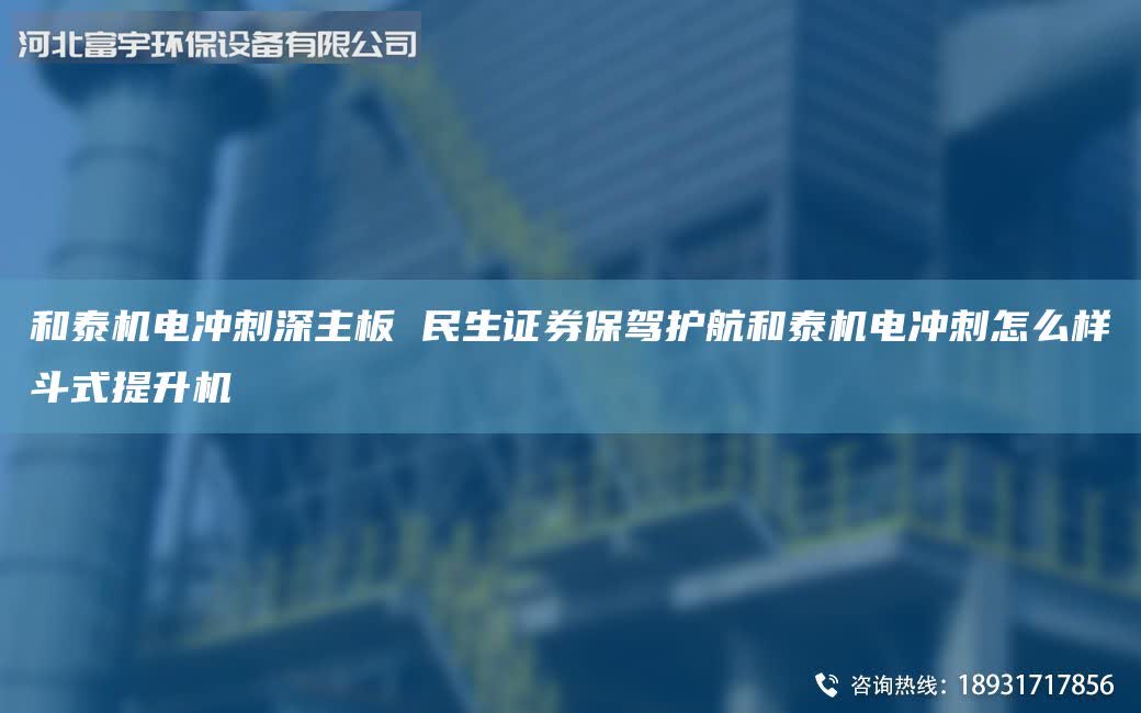 和泰機電沖刺深主板 民生證券保駕護(hù)航和泰機電沖刺怎么樣斗式提升機