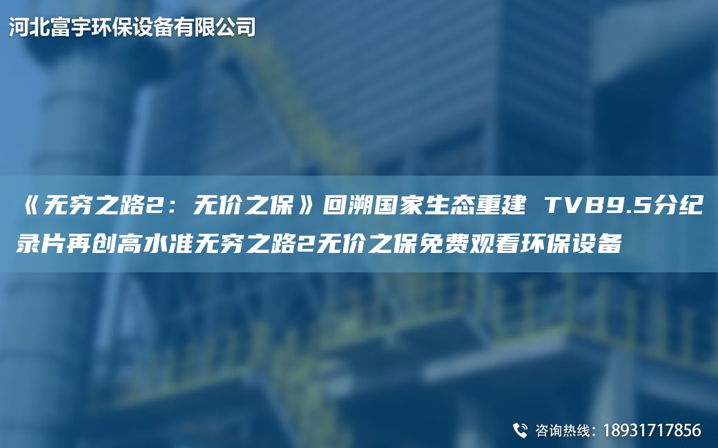 《無窮之路2：無價(jià)之?！坊厮軬家生態(tài)重建 TVB9.5分紀(jì)錄片再創(chuàng)高水準(zhǔn)無窮之路2無價(jià)之保免費(fèi)觀看環(huán)保設(shè)備