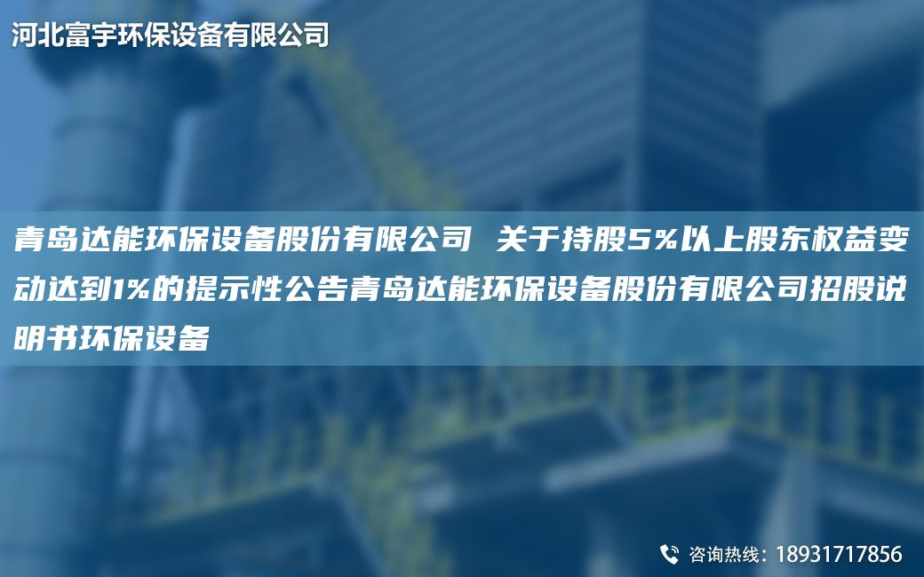 青島達(dá)能環(huán)保設(shè)備股份有限公司 關(guān)于持股5%以上股東權(quán)益變動(dòng)達(dá)到1%的提示性公告青島達(dá)能環(huán)保設(shè)備股份有限公司招股說(shuō)明書(shū)環(huán)保設(shè)備