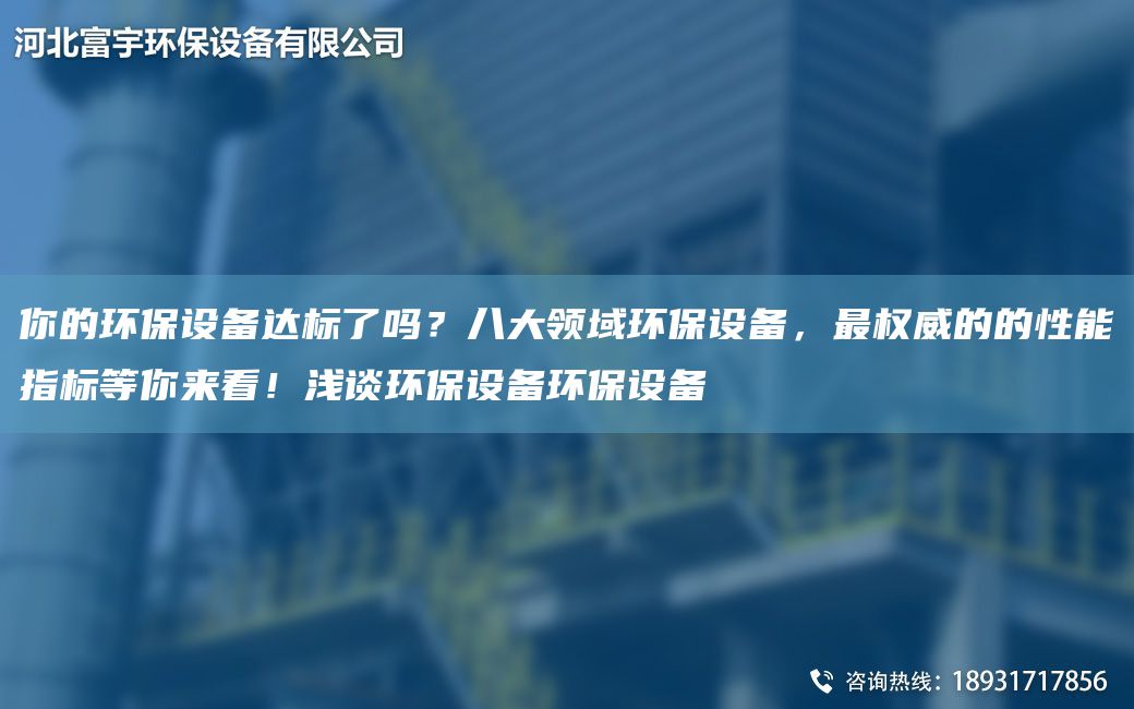 你的環(huán)保設備達標了嗎？八大領域環(huán)保設備，Z權威的的性能指標等你來看！淺談環(huán)保設備環(huán)保設備